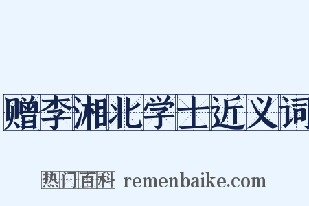 赠李湘北学士近义词是什么意思的图片